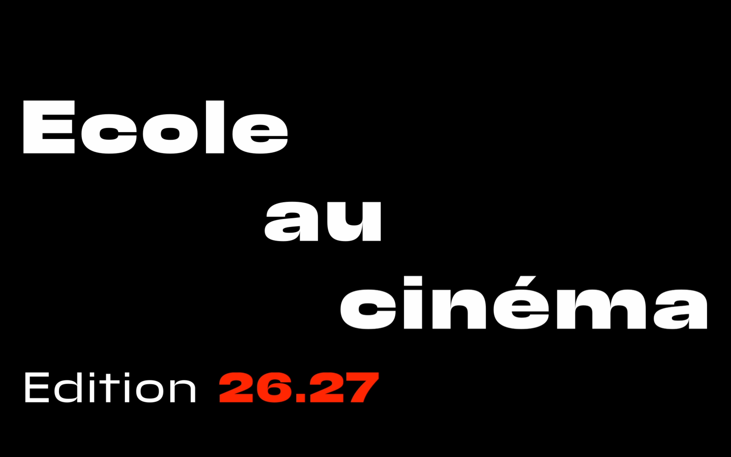 Photographie d'École au Cinéma où 'École au cinéma' est écrit en blanc sur fond noir. Le mot 'École' se trouve à gauche de l'image, 'au' au centre et 'cinéma' à droite. En bas à gauche se trouve 'Edition 26.27' avec 'Edition' écrit en blanc et '26.27' écrit en rouge et en gras.